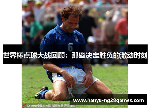 世界杯点球大战回顾：那些决定胜负的激动时刻