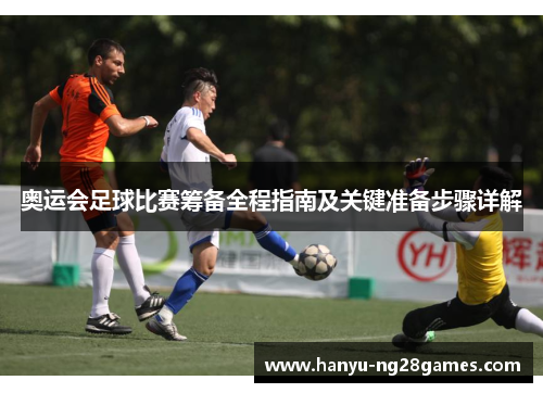 奥运会足球比赛筹备全程指南及关键准备步骤详解