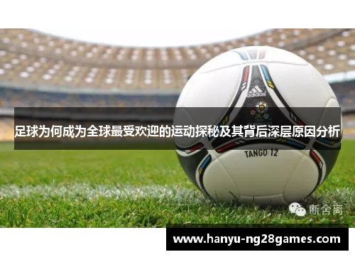 足球为何成为全球最受欢迎的运动探秘及其背后深层原因分析