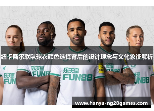 纽卡斯尔联队球衣颜色选择背后的设计理念与文化象征解析