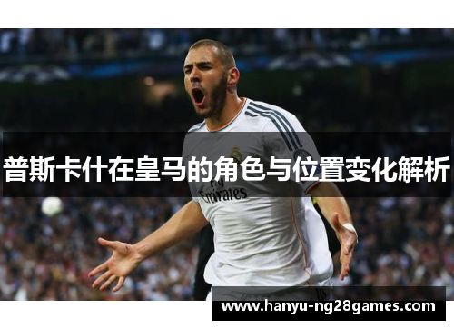 普斯卡什在皇马的角色与位置变化解析