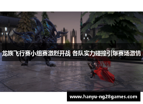 龙族飞行赛小组赛激烈开战 各队实力碰撞引爆赛场激情 龙族飞行赛小组赛激烈开战 各队实力碰撞引爆赛场激情
