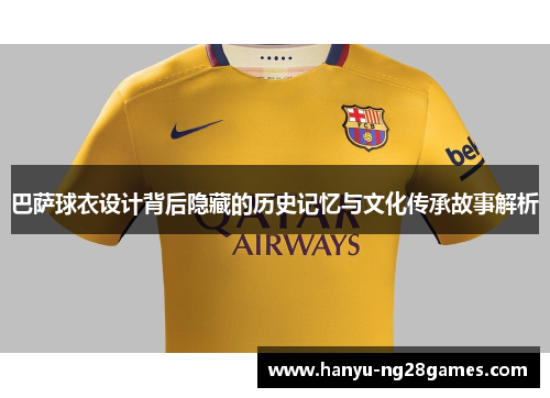 巴萨球衣设计背后隐藏的历史记忆与文化传承故事解析 巴萨球衣设计背后隐藏的历史记忆与文化传承故事解析