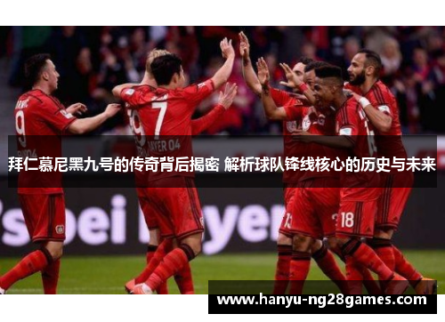 拜仁慕尼黑九号的传奇背后揭密 解析球队锋线核心的历史与未来 拜仁慕尼黑九号的传奇背后揭密 解析球队锋线核心的历史与未来