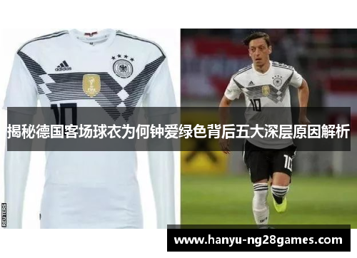 揭秘德国客场球衣为何钟爱绿色背后五大深层原因解析 揭秘德国客场球衣为何钟爱绿色背后五大深层原因解析