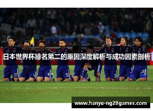 日本世界杯排名第二的原因深度解析与成功因素剖析