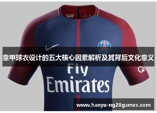 意甲球衣设计的五大核心因素解析及其背后文化意义 意甲球衣设计的五大核心因素解析及其背后文化意义