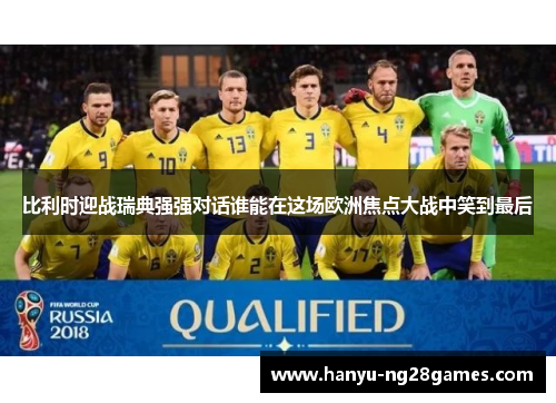 比利时迎战瑞典强强对话谁能在这场欧洲焦点大战中笑到最后 比利时迎战瑞典强强对话谁能在这场欧洲焦点大战中笑到最后