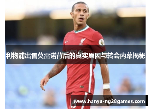 利物浦出售莫雷诺背后的真实原因与转会内幕揭秘 利物浦出售莫雷诺背后的真实原因与转会内幕揭秘