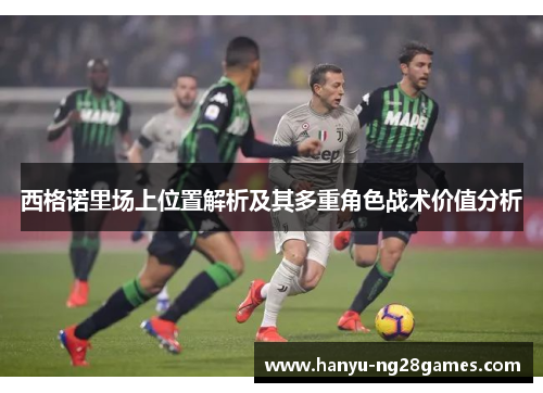 西格诺里场上位置解析及其多重角色战术价值分析