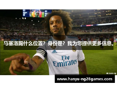 马塞洛踢什么位置?身份是?我为您提供更多信息。 马塞洛踢什么位置?身份是?我为您提供更多信息。