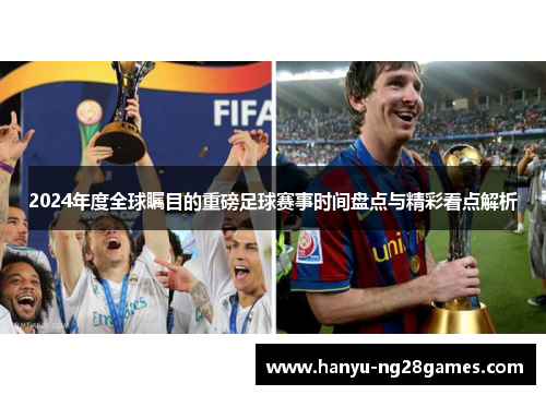 2024年度全球瞩目的重磅足球赛事时间盘点与精彩看点解析