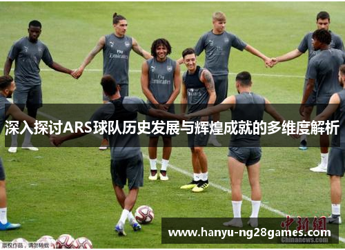 深入探讨ARS球队历史发展与辉煌成就的多维度解析 深入探讨ARS球队历史发展与辉煌成就的多维度解析