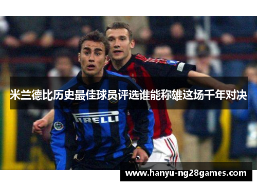 米兰德比历史最佳球员评选谁能称雄这场千年对决