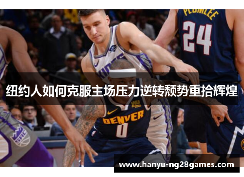 纽约人如何克服主场压力逆转颓势重拾辉煌 纽约人如何克服主场压力逆转颓势重拾辉煌