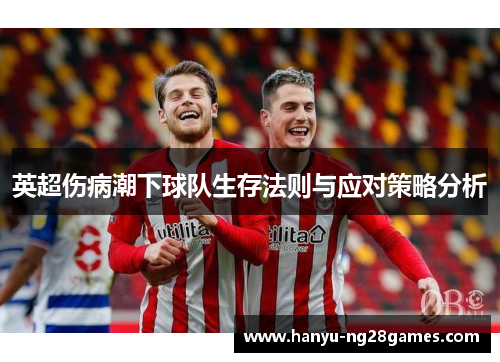 英超伤病潮下球队生存法则与应对策略分析 英超伤病潮下球队生存法则与应对策略分析