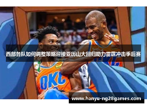 西部各队如何调整策略迎接亚历山大回归助力雷霆冲击季后赛