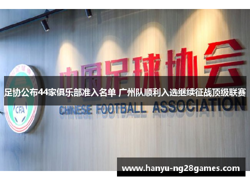 足协公布44家俱乐部准入名单 广州队顺利入选继续征战顶级联赛 足协公布44家俱乐部准入名单 广州队顺利入选继续征战顶级联赛