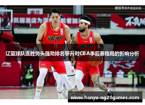 辽篮球队连胜势头强劲排名攀升对CBA季后赛格局的影响分析