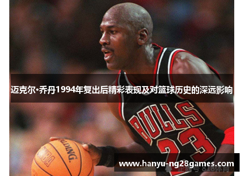 迈克尔·乔丹1994年复出后精彩表现及对篮球历史的深远影响