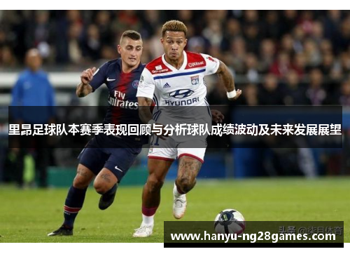 里昂足球队本赛季表现回顾与分析球队成绩波动及未来发展展望 里昂足球队本赛季表现回顾与分析球队成绩波动及未来发展展望