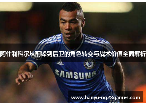 阿什利科尔从前锋到后卫的角色转变与战术价值全面解析 阿什利科尔从前锋到后卫的角色转变与战术价值全面解析