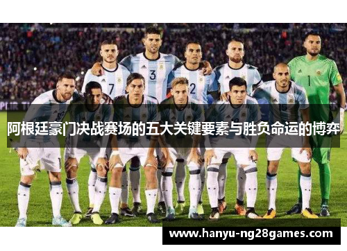 阿根廷豪门决战赛场的五大关键要素与胜负命运的博弈