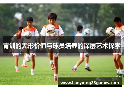 青训的无形价值与球员培养的深层艺术探索