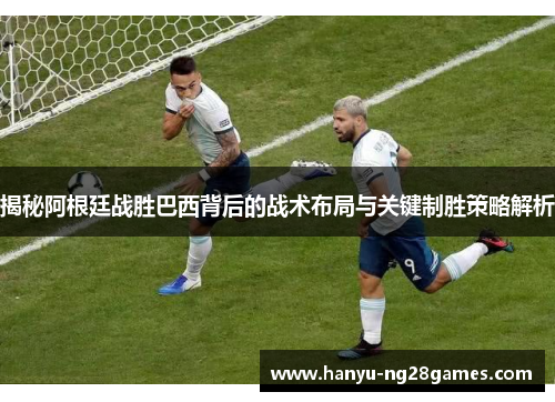 揭秘阿根廷战胜巴西背后的战术布局与关键制胜策略解析 揭秘阿根廷战胜巴西背后的战术布局与关键制胜策略解析