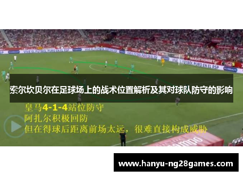 索尔坎贝尔在足球场上的战术位置解析及其对球队防守的影响 索尔坎贝尔在足球场上的战术位置解析及其对球队防守的影响