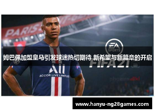 姆巴佩加盟皇马引发球迷热切期待 新希望与新篇章的开启