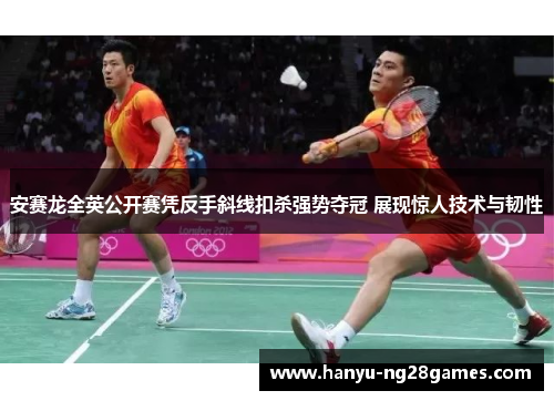 安赛龙全英公开赛凭反手斜线扣杀强势夺冠 展现惊人技术与韧性