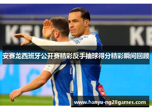 安赛龙西班牙公开赛精彩反手抽球得分精彩瞬间回顾
