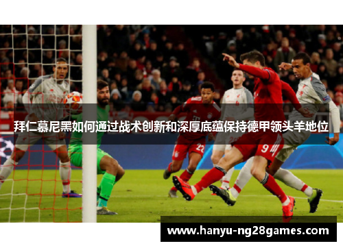 拜仁慕尼黑如何通过战术创新和深厚底蕴保持德甲领头羊地位