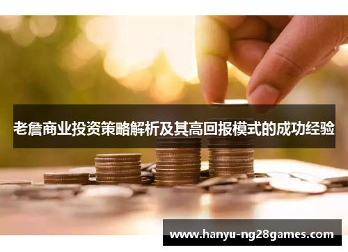 老詹商业投资策略解析及其高回报模式的成功经验