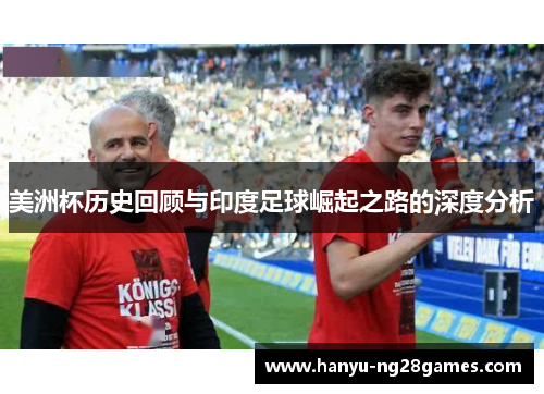 美洲杯历史回顾与印度足球崛起之路的深度分析