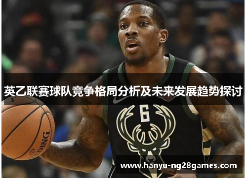 英乙联赛球队竞争格局分析及未来发展趋势探讨