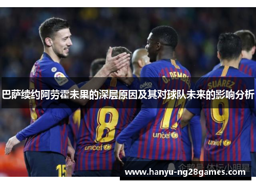巴萨续约阿劳霍未果的深层原因及其对球队未来的影响分析