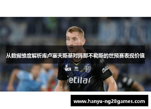从数据维度解析库卢塞夫斯基对阵那不勒斯的世预赛表现价值