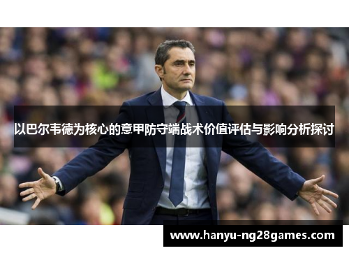 以巴尔韦德为核心的意甲防守端战术价值评估与影响分析探讨