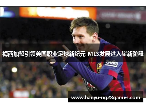 梅西加盟引领美国职业足球新纪元 MLS发展进入崭新阶段
