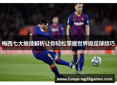 梅西七大绝技解析让你轻松掌握世界级足球技巧