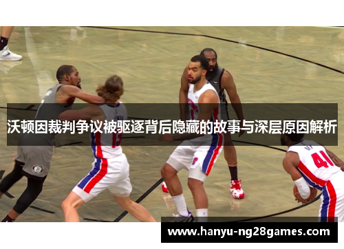 沃顿因裁判争议被驱逐背后隐藏的故事与深层原因解析 沃顿因裁判争议被驱逐背后隐藏的故事与深层原因解析