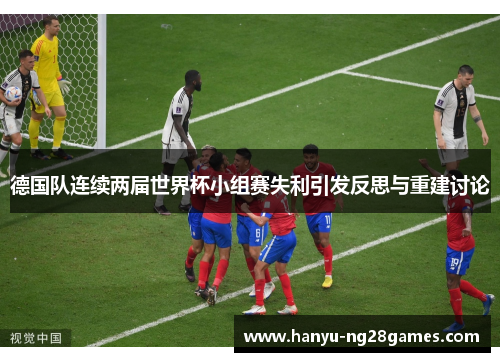 德国队连续两届世界杯小组赛失利引发反思与重建讨论