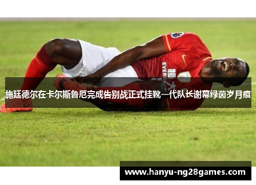 施廷德尔在卡尔斯鲁厄完成告别战正式挂靴一代队长谢幕绿茵岁月痕