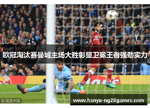 欧冠淘汰赛曼城主场大胜彰显卫冕王者强劲实力 欧冠淘汰赛曼城主场大胜彰显卫冕王者强劲实力