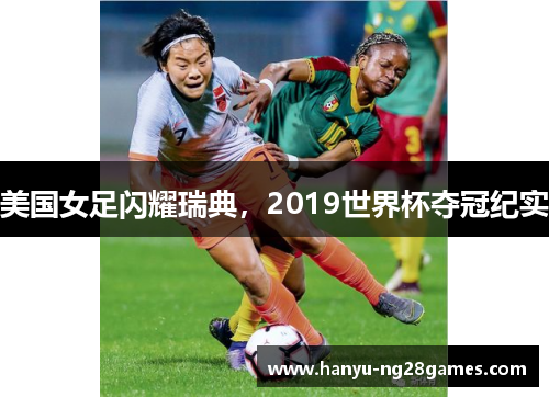 美国女足闪耀瑞典,2019世界杯夺冠纪实 美国女足闪耀瑞典,2019世界杯夺冠纪实