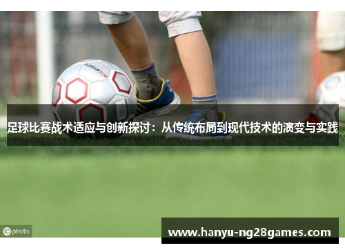 足球比赛战术适应与创新探讨:从传统布局到现代技术的演变与实践 足球比赛战术适应与创新探讨:从传统布局到现代技术的演变与实践