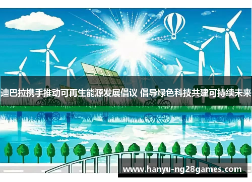 迪巴拉携手推动可再生能源发展倡议 倡导绿色科技共建可持续未来 迪巴拉携手推动可再生能源发展倡议 倡导绿色科技共建可持续未来