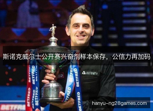斯诺克威尔士公开赛兴奋剂样本保存，公信力再加码